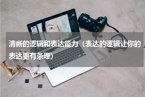 清晰的逻辑和表达能力（表达的逻辑让你的表达更有条理）