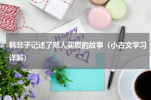 韩非子记述了郑人买履的故事（小古文学习详解）
