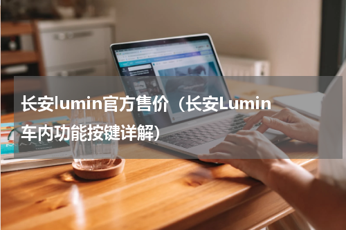 长安lumin官方售价（长安Lumin车内功能按键详解）
