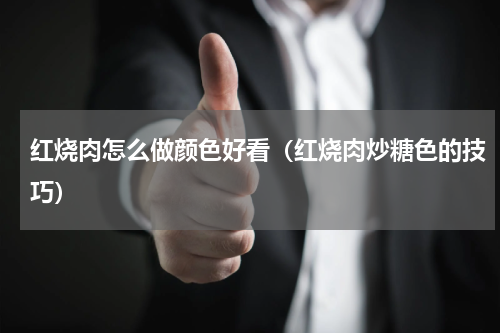 红烧肉怎么做颜色好看（红烧肉炒糖色的技巧）