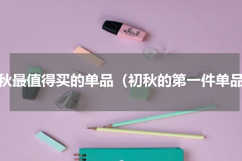 初秋最值得买的单品（初秋的第一件单品）