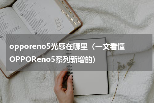 opporeno5光感在哪里（一文看懂OPPOReno5系列新增的）