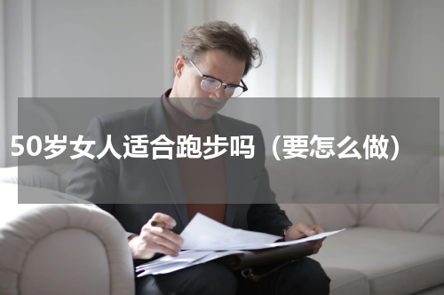 50岁女人适合跑步吗（要怎么做）