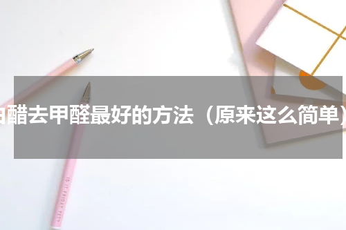 白醋去甲醛最好的方法（原来这么简单）