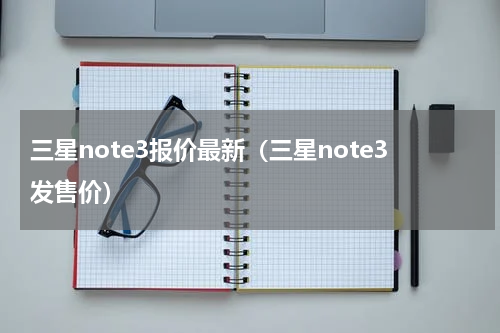 三星note3报价最新（三星note3发售价）