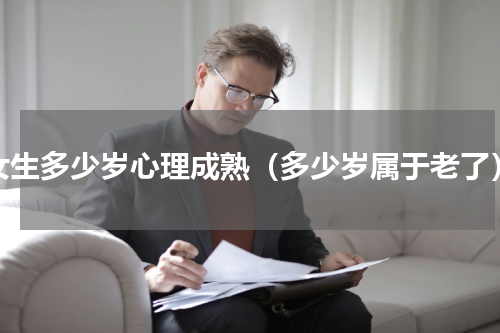 女生多少岁心理成熟（多少岁属于老了）