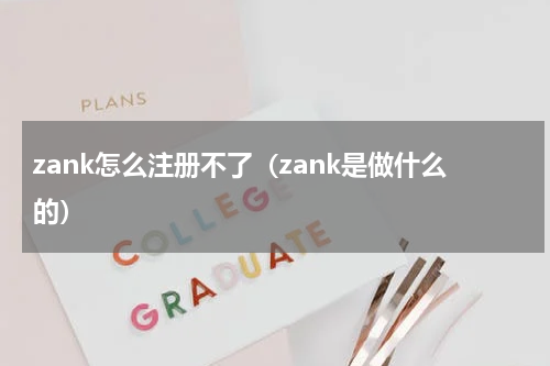 zank怎么注册不了（zank是做什么的）