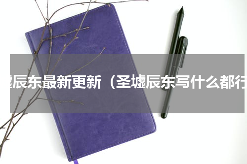 圣墟辰东最新更新（圣墟辰东写什么都行）
