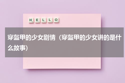 穿盔甲的少女剧情（穿盔甲的少女讲的是什么故事）