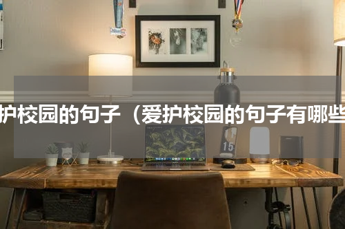 爱护校园的句子（爱护校园的句子有哪些）