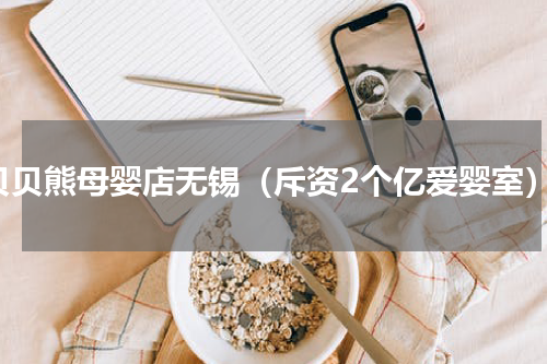 贝贝熊母婴店无锡（斥资2个亿爱婴室）