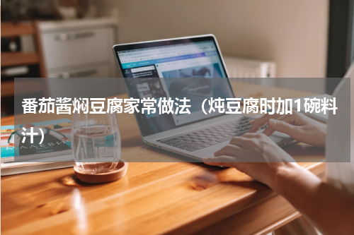 番茄酱焖豆腐家常做法（炖豆腐时加1碗料汁）