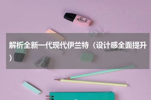 解析全新一代现代伊兰特（设计感全面提升）
