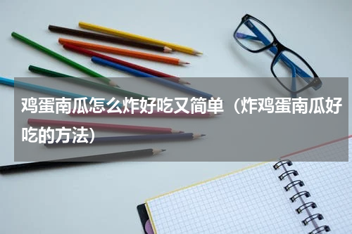 鸡蛋南瓜怎么炸好吃又简单（炸鸡蛋南瓜好吃的方法）