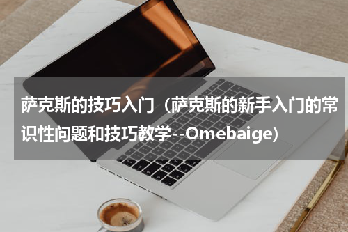 萨克斯的技巧入门（萨克斯的新手入门的常识性问题和技巧教学--Omebaige）