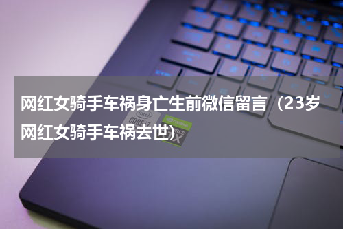 网红女骑手车祸身亡生前微信留言（23岁网红女骑手车祸去世）