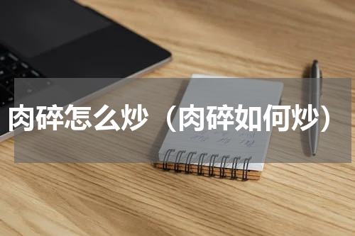 肉碎怎么炒（肉碎如何炒）
