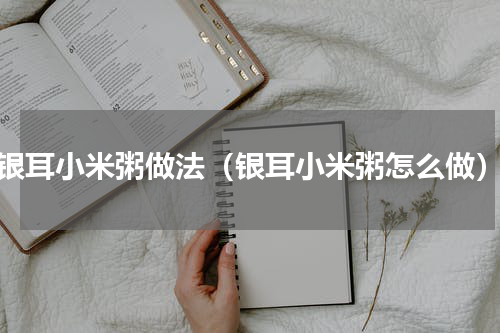 银耳小米粥做法（银耳小米粥怎么做）