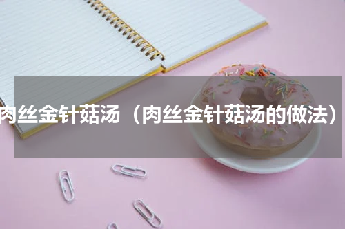 肉丝金针菇汤（肉丝金针菇汤的做法）