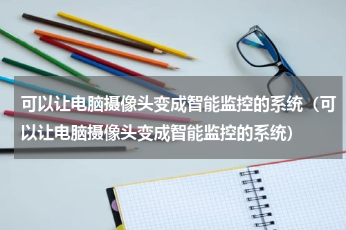 可以让电脑摄像头变成智能监控的系统（可以让电脑摄像头变成智能监控的系统）