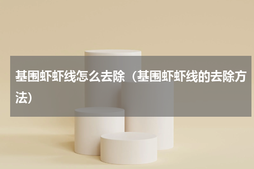 基围虾虾线怎么去除（基围虾虾线的去除方法）