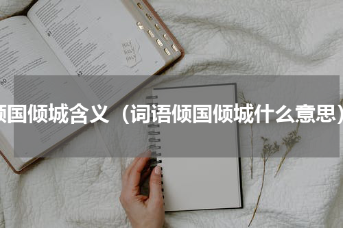 倾国倾城含义（词语倾国倾城什么意思）