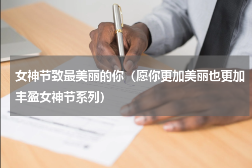 女神节致最美丽的你（愿你更加美丽也更加丰盈女神节系列）
