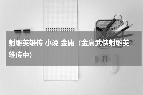 射雕英雄传 小说 金庸（金庸武侠射雕英雄传中）