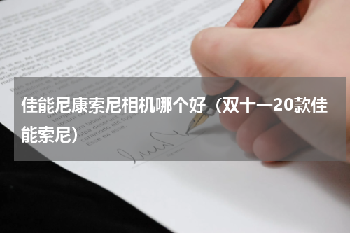 佳能尼康索尼相机哪个好（双十一20款佳能索尼）