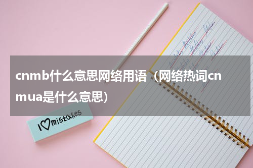 cnmb什么意思网络用语（网络热词cnmua是什么意思）