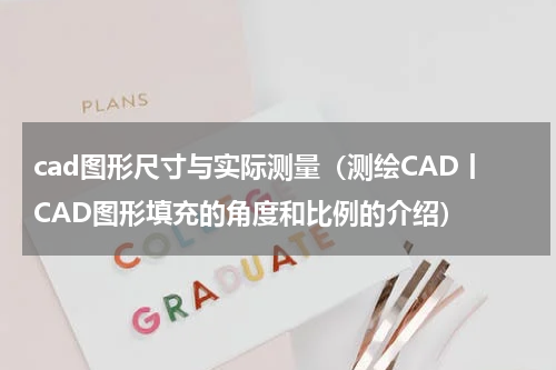 cad图形尺寸与实际测量（测绘CAD丨CAD图形填充的角度和比例的介绍）