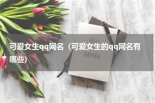 可爱女生qq网名（可爱女生的qq网名有哪些）