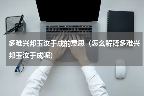 多难兴邦玉汝于成的意思（怎么解释多难兴邦玉汝于成呢）