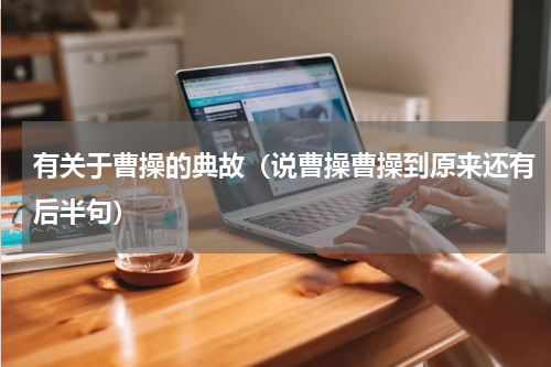 有关于曹操的典故（说曹操曹操到原来还有后半句）