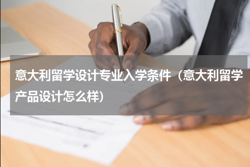 意大利留学设计专业入学条件（意大利留学产品设计怎么样）