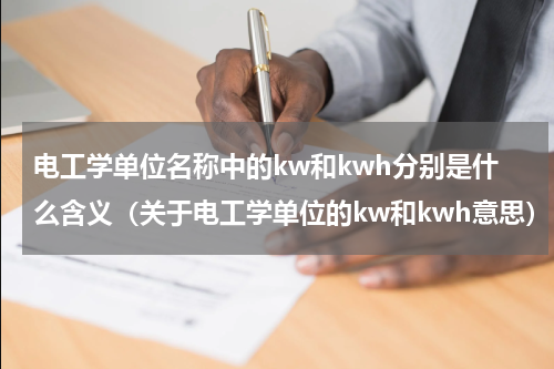 电工学单位名称中的kw和kwh分别是什么含义（关于电工学单位的kw和kwh意思）