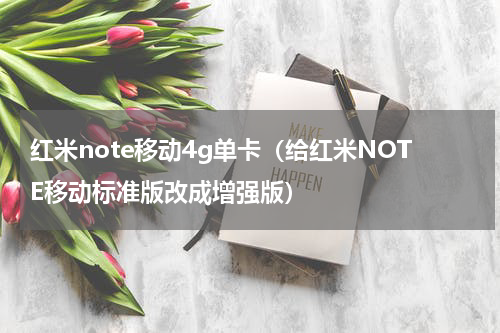 红米note移动4g单卡（给红米NOTE移动标准版改成增强版）