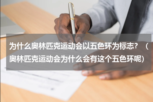 为什么奥林匹克运动会以五色环为标志？（奥林匹克运动会为什么会有这个五色环呢）