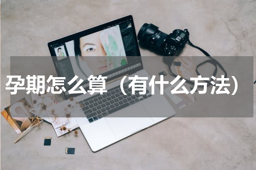 孕期怎么算（有什么方法）