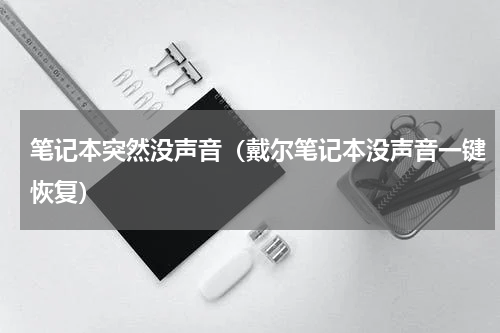 笔记本突然没声音（戴尔笔记本没声音一键恢复）