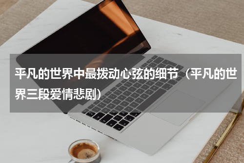 平凡的世界中最拨动心弦的细节（平凡的世界三段爱情悲剧）