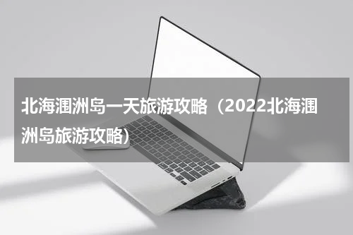 北海涠洲岛一天旅游攻略（2022北海涠洲岛旅游攻略）
