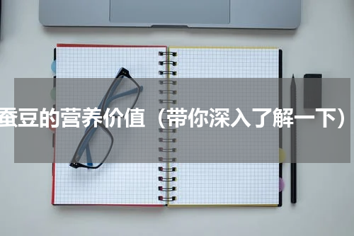 蚕豆的营养价值（带你深入了解一下）