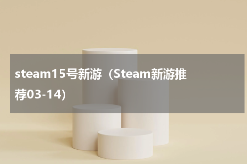 steam15号新游（Steam新游推荐03-14）