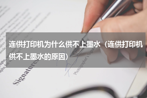 连供打印机为什么供不上墨水（连供打印机供不上墨水的原因）