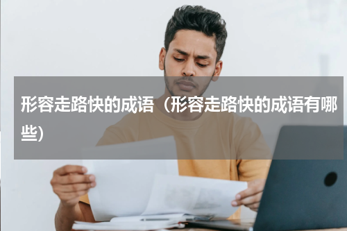 形容走路快的成语（形容走路快的成语有哪些）