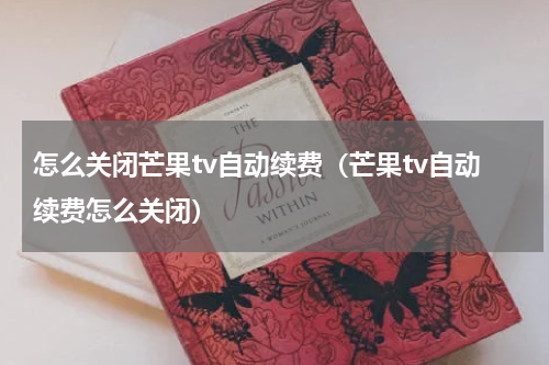 怎么关闭芒果tv自动续费（芒果tv自动续费怎么关闭）