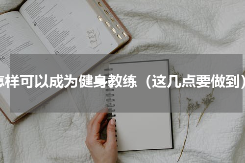 怎样可以成为健身教练（这几点要做到）