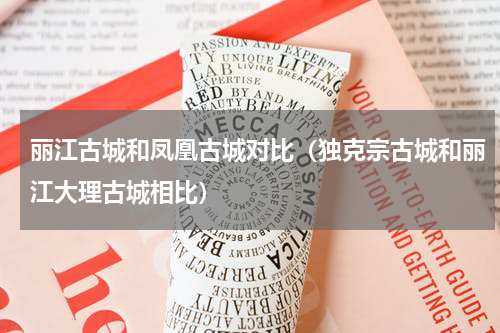 丽江古城和凤凰古城对比（独克宗古城和丽江大理古城相比）