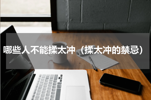 哪些人不能揉太冲（揉太冲的禁忌）